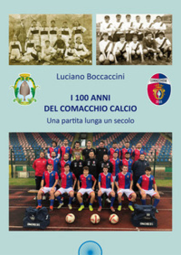 I 100 anni del Comacchio Calcio. Una partita lunga un secolo - Luciano Boccaccini