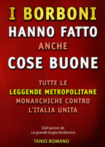 I Borboni hanno fatto anche cose buone. Tutte le leggende metropolitane monarchiche contro l'Italia unita - Tanio Romano