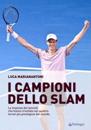 I campioni dello Slam. Le imprese dei tennisti che hanno trionfato nei quattro tornei più prestigiosi del mondo - Luca Marianantoni