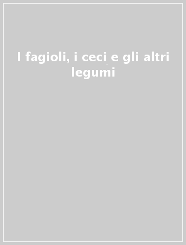 I fagioli, i ceci e gli altri legumi