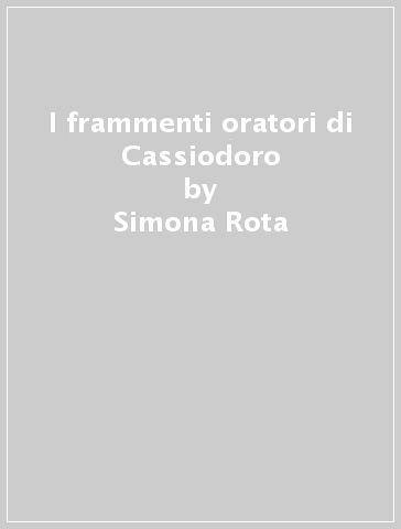 I frammenti oratori di Cassiodoro - Simona Rota