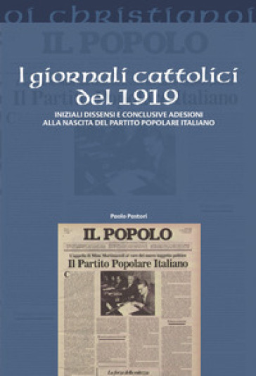 I giornali cattolici del 1919. Iniziali dissensi e conclusive adesioni alla nascita del Partito Popolare Italiano - Paolo Pastori