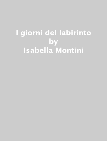 I giorni del labirinto - Isabella Montini