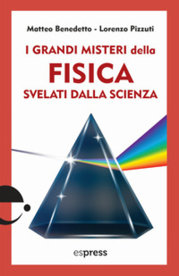 I grandi misteri della fisica svelati dalla scienza - Matteo Benedetto - Lorenzo Pizzuti