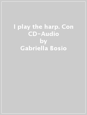 I play the harp. Con CD-Audio - Gabriella Bosio