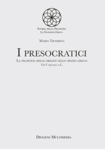 I presocratici. La filosofia delle origini nello spazio greco. VII-V secolo a.C. - Mario Trombino