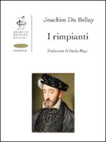 I rimpianti. Ediz. italiana e francese - Joachim Du Bellay