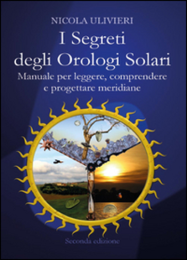 I segreti degli orologi solari. Manuale per leggere, comprendere e progettare meridiane. Con aggiornamento online - Nicola Ulivieri