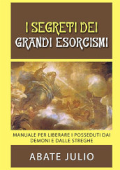 I segreti dei grandi esorcismi. Manuale per liberare i posseduti dai demoni e dalle streghe