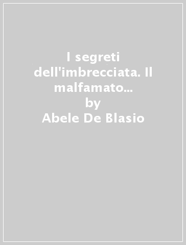 I segreti dell'imbrecciata. Il malfamato quartiere dei «facili amori» nella Napoli tra '400 e '800 - Abele De Blasio