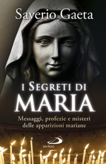 I segreti di Maria. Messaggi, profezie e misteri delle apparizioni mariane - Saverio Gaeta