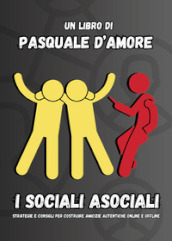 I sociali asociali. Strategie e consigli per costruire amicizie autentiche online e offline