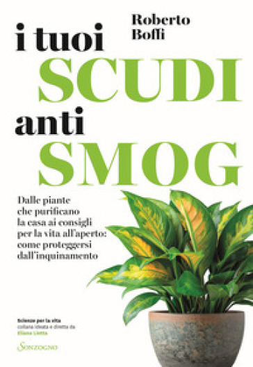 I tuoi scudi antismog. Dalle piante che purificano la casa ai consigli per la vita all'aperto: come proteggersi dall'inquinamento - Roberto Boffi