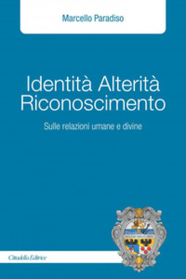 Identità alterità riconoscimento. Sulle relazioni umane e divine - Marcello Paradiso