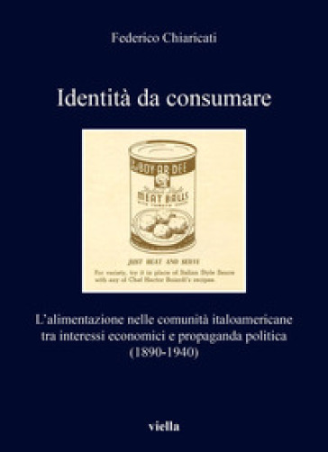 Identità da consumare. L'alimentazione nelle comunità italoamericane tra interessi economici e propaganda politica (1890-1940) - Federico Chiaricati