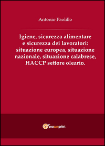 Igiene, sicurezza alimentare e sicurezza dei lavoratori: situazione europea, situazione nazionale, situazione calabrese, HACCP settore oleario - Antonio Paolillo