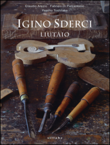 Igino Sderci. Liutaio. Ediz. italiana e inglese - Claudio Arezio - Fabrizio Di Pietrantonio - Yasuno Toshitake