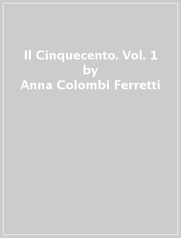 Il Cinquecento. Vol. 1 - Anna Colombi Ferretti - Claudia Pedrini - Anna Tambini