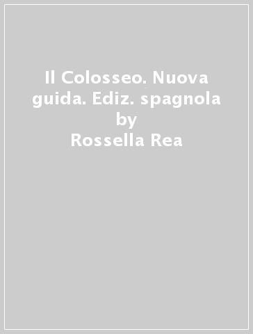 Il Colosseo. Nuova guida. Ediz. spagnola - Rossella Rea