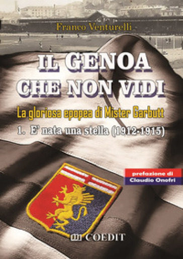 Il Genoa che non vidi. La gloriosa epopea di Gister Garbutt. Vol. 1: È nata una stella (1912-1915) - Franco Venturelli