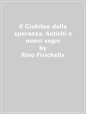 Il Giubileo della speranza. Antichi e nuovi segni - Rino Fisichella