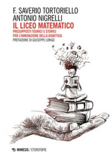 Il Liceo Matematico. Presupposti teorici e storici per l'innovazione nella didattica - Francesco Saverio Tortoriello - Antonio Nigrelli