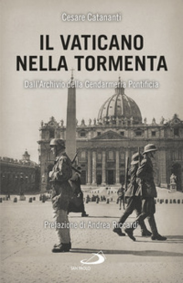 Il Vaticano nella tormenta. 1940-1944. La prospettiva inedita dell'Archivio della Gendarmeria Pontificia - Cesare Catananti