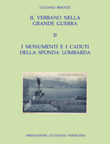 Il Verbano nella grande guerra. I caduti e i monumenti. Vol. 2: I monumenti e i caduti della sponda lombarda - Luciano Besozzi