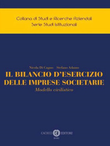 Il bilancio d'esercizio delle imprese societarie. Modello civilistico - Nicola Di Cagno - Stefano Adamo