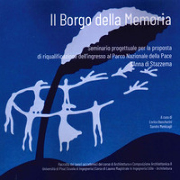 Il borgo delle memoria. Seminario progettuale per la proposta di riqualificazione dell'ingresso al Parco Nazionale della Pace S'Anna di Stazzema - Enrico Bascherini - Sandro Menicagli