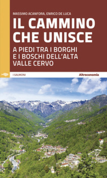 Il cammino che unisce. A piedi tra i borghi e i boschi dell'Alta Valle Cervo - Massimo Acanfora - Enrico De Luca