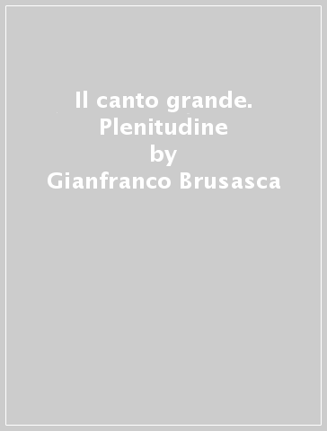 Il canto grande. Plenitudine - Gianfranco Brusasca