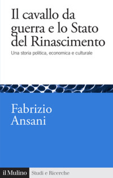 Il cavallo da guerra e lo Stato del Rinascimento. Una storia politica, economica e culturale - Fabrizio Ansani