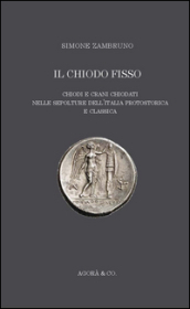 Il «chiodo fisso». Chiodi e crani chiodati nelle sepolture dell Italia protostorica e classica