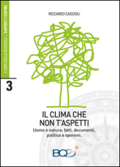 Il clima che non t aspetti. Uomo e natura: fatti, documenti, politica e opinioni