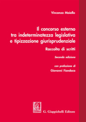 Il concorso esterno tra indeterminatezza legislativa e tipizzazione giurisprudenziale. Raccolta di scritti - Vincenzo Maiello