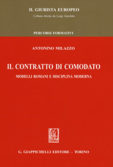 Il contratto di comodato. Modelli romani e disciplina moderna - Antonino Milazzo