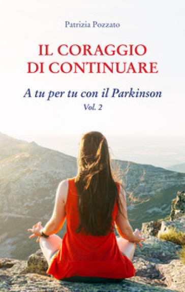 Il coraggio di continuare. A tu per tu con il Parkinson. Vol. 2 - Patrizia Pozzato