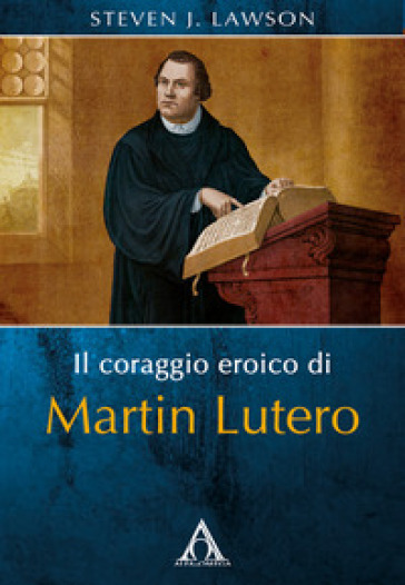 Il coraggio eroico di Martin Lutero - Steven J. Lawson