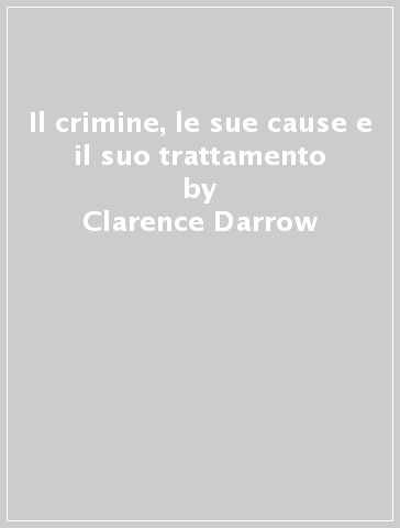 Il crimine, le sue cause e il suo trattamento - Clarence Darrow