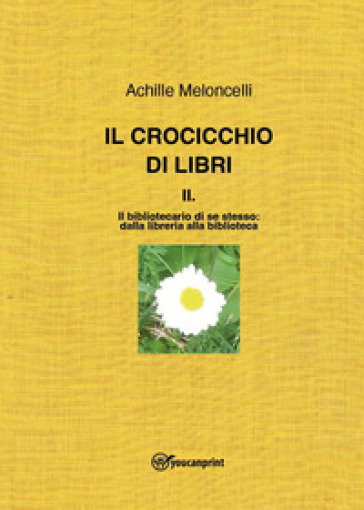 Il crocicchio di libri. Vol. 2: Il bibliotecario di se stesso: dalla libreria alla biblioteca - Achille Meloncelli