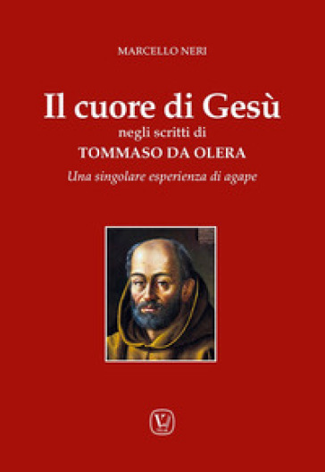 Il cuore di Gesù negli scritti di Tommaso da Olera. Una singolare esperienza di agape - Marcello Neri