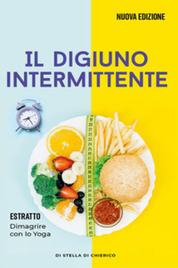 Il digiuno intermittente: Come bruciare i grassi efficacemente con il digiuno intermittente e perdere peso senza soffrire la fame - Stella Di Chierico