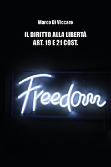 Il diritto alla libertà. Art. 19 e 21 cost. - Marco Di Viccaro