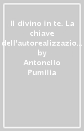 Il divino in te. La chiave dell autorealizzazione. Il segreto della prosperità