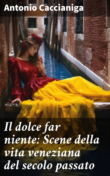 Il dolce far niente: Scene della vita veneziana del secolo passato - Antonio Caccianiga