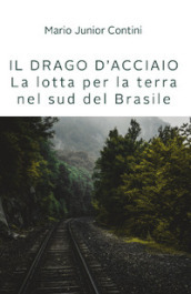 Il drago d acciaio. Lotta per la terra nel sud del Brasile