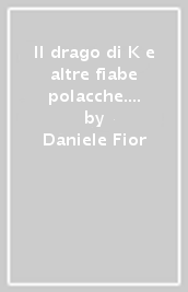 Il drago di K e altre fiabe polacche. Draghi, castelli, maledizioni, cavalieri da strapazzo, diavoli, sirene e giovani eroi