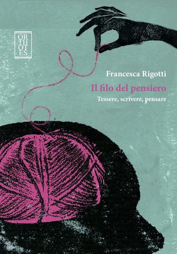 Il filo del pensiero. Tessere, scrivere, pensare - Rigotti Francesca