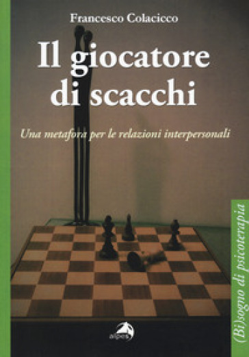 Il giocatore di scacchi. Una metafora per le relazioni interpersonali - Francesco Colacicco